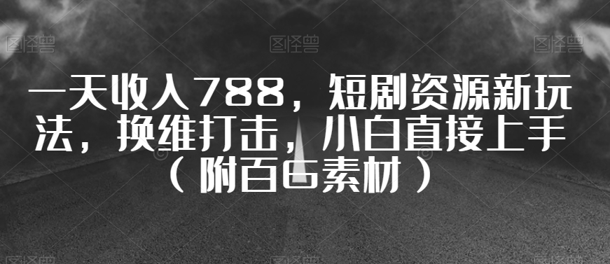 一天收入788，短剧资源新玩法，换维打击，小白直接上手【揭秘】-创业资源网