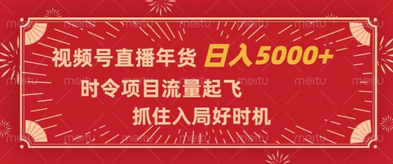 视频号直播年货，时令项目流量起飞，抓住入局好时机，日入5000+【揭秘】-创业资源网