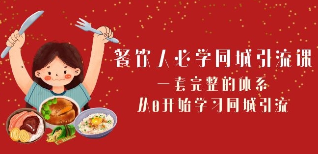 餐饮人必学-同城引流课：一套完整的体系，从0开始学习同城引流-创业资源网