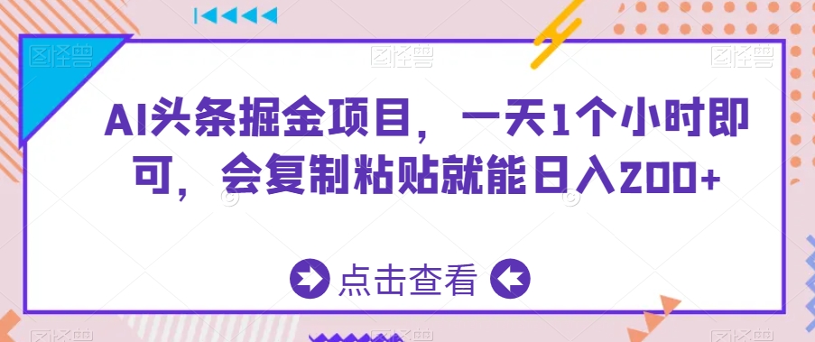 AI头条掘金项目，一天1个小时即可，会复制粘贴就能日入200+-创业资源网