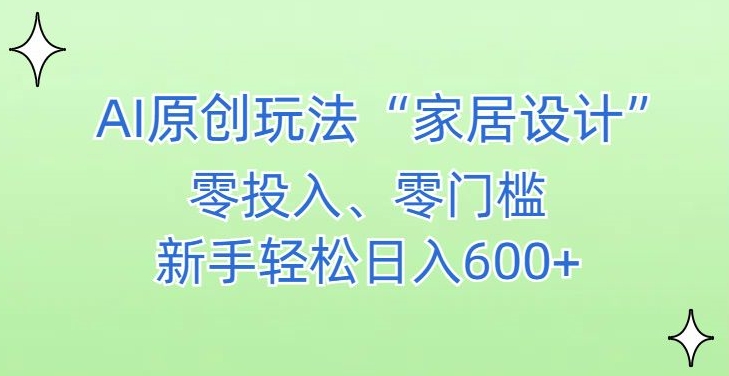 AI家居设计，简单好上手，新手小白什么也不会的，都可以轻松日入500+【揭秘】-创业资源网