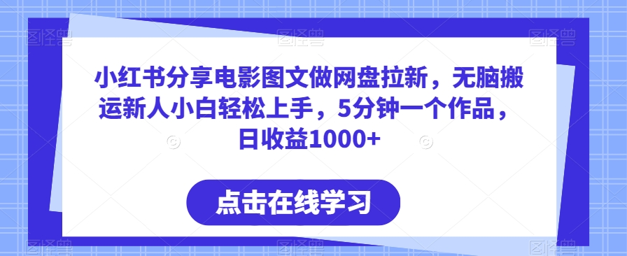 小红书分享电影图文做网盘拉新，无脑搬运新人小白轻松上手，5分钟一个作品，日收益1000+【揭秘】-创业资源网