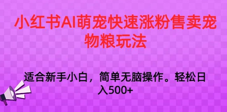 小红书AI萌宠快速涨粉售卖宠物粮玩法，日入1000+【揭秘】-创业资源网