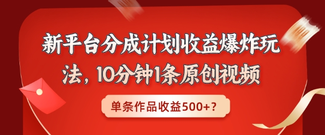 新平台分成计划收益爆炸玩法，10分钟1条原创视频，单条作品收益500+？-创业资源网