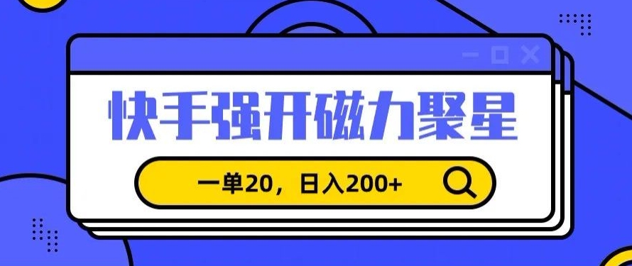 信息差赚钱项目，快手强开磁力聚星，一单20，日入200+【揭秘】-创业资源网