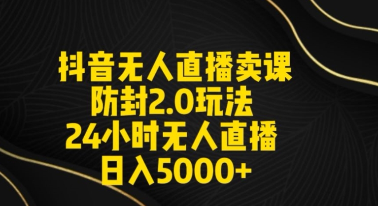 抖音无人直播卖课防封2.0玩法24小时无人直播日入5000+【附直播素材+音频】【揭秘】-创业资源网