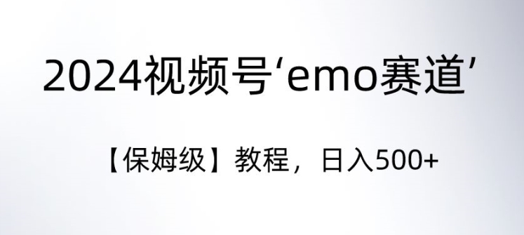 2024视频号‘emo赛道’【保姆级】教程，日入500+-创业资源网