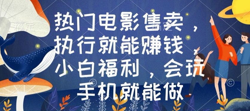 热门电影售卖，执行就能赚钱，小白福利，会玩手机就能做-创业资源网