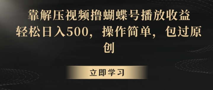 靠解压视频撸蝴蝶号播放收益，轻松日入500，操作简单，包过原创【揭秘】-创业资源网