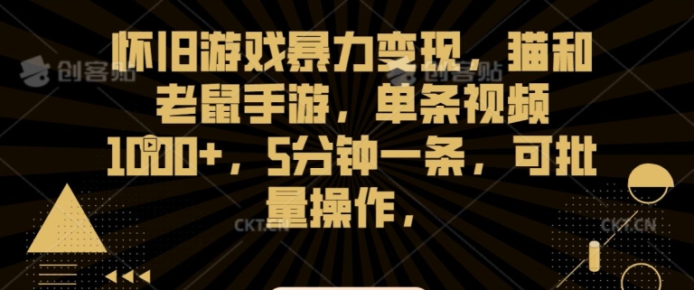 怀旧游戏暴力变现，猫和老鼠手游，单条视频1000+，5分钟一条，可批量操作【揭秘】-创业资源网
