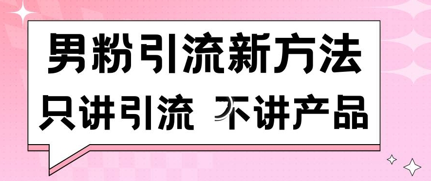 男粉引流新方法日引流100多个男粉只讲引流不讲产品不违规不封号【揭秘】-创业资源网