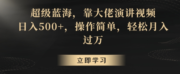 超级蓝海，靠大佬演讲视频，日入500+，操作简单，轻松月入过万【揭秘】-创业资源网