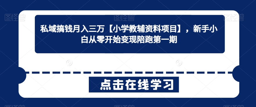 私域搞钱月入三万【小学教辅资料项目】，新手小白从零开始变现陪跑第一期-创业资源网