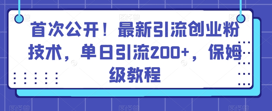 首次公开！最新引流创业粉技术，单日引流200+，保姆级教程-创业资源网