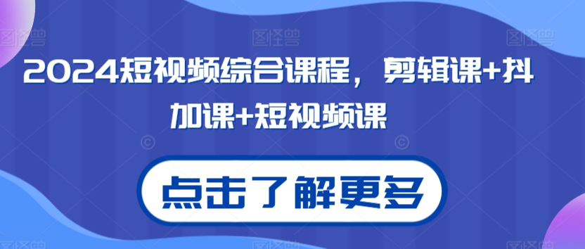 2024短视频综合课程，剪辑课+抖加课+短视频课-创业资源网