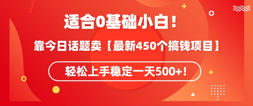 靠今日话题玩法卖【最新450个搞钱玩法合集】，轻松上手稳定一天500+【揭秘】-创业资源网