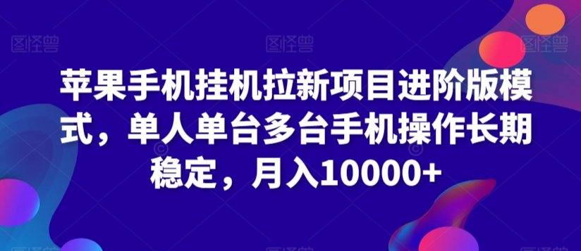 苹果手机挂机拉新项目进阶版模式，单人单台多台手机操作长期稳定，月入10000+【揭秘】-创业资源网