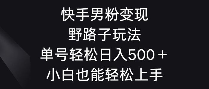 快手男粉变现野路子玩法，轻松日入500＋小白也能轻松上手-创业资源网