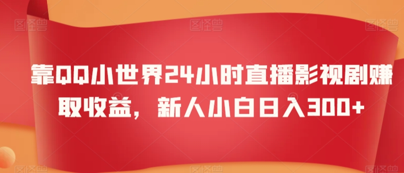 靠QQ小世界24小时直播影视剧赚取收益，新人小白日入300+-创业资源网