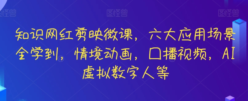 知识网红剪映微课，六大应用场景全学到，情境动画，囗播视频，AI虚拟数字人等-创业资源网