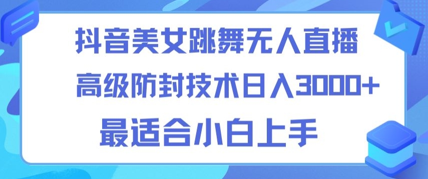 抖音美女跳舞直播日入3000+，24小时无人直播，高级防封技术，小白最适合做的项目，保姆式教学-创业资源网