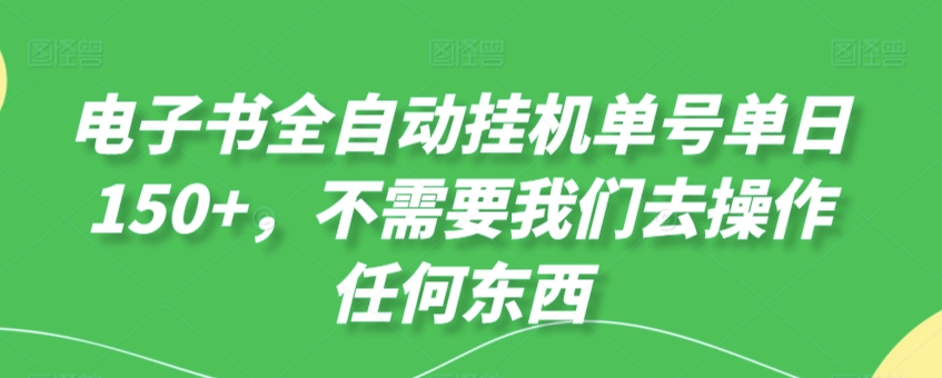 电子书全自动挂机单号单日50+，不需要我们去操作任何东西-创业资源网