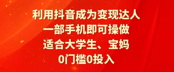 利用抖音成为变现达人，0门槛0投入，一部手机即可操作，适合大学生、宝妈-创业资源网