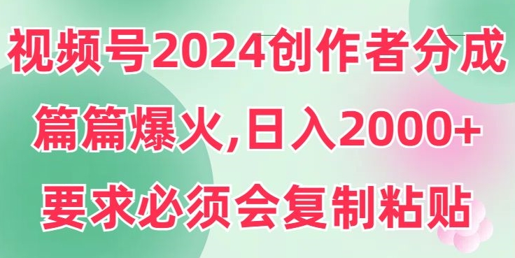 视频号2024创作者分成，片片爆火，要求必须会复制粘贴，日入2000+-创业资源网