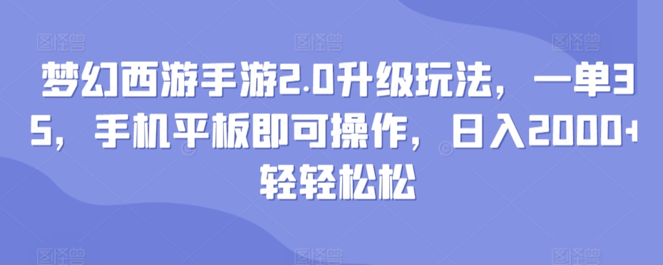 梦幻西游手游2.0升级玩法，一单35，手机平板即可操作，日入2000+轻轻松松-创业资源网