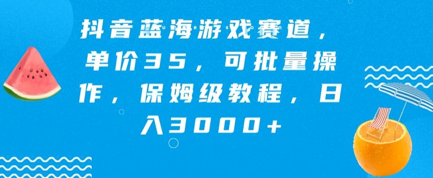 抖音蓝海游戏赛道，单价35，可批量操作，保姆级教程，日入3000+-创业资源网