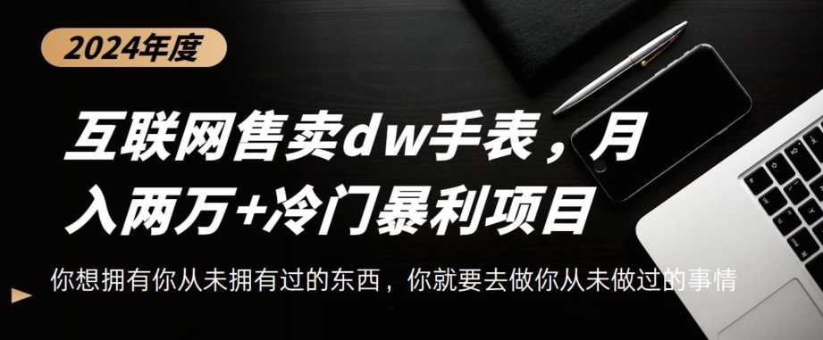 互联网卖dw手表，轻松月入两万+，冷门暴利赛道-创业资源网