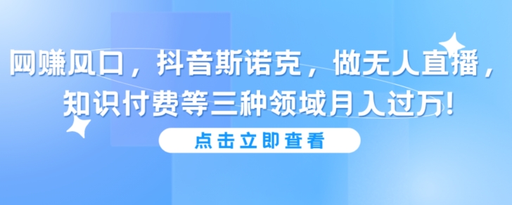 抖音斯诺克做无人直播，知识付费等三种领域月入过万!-创业资源网