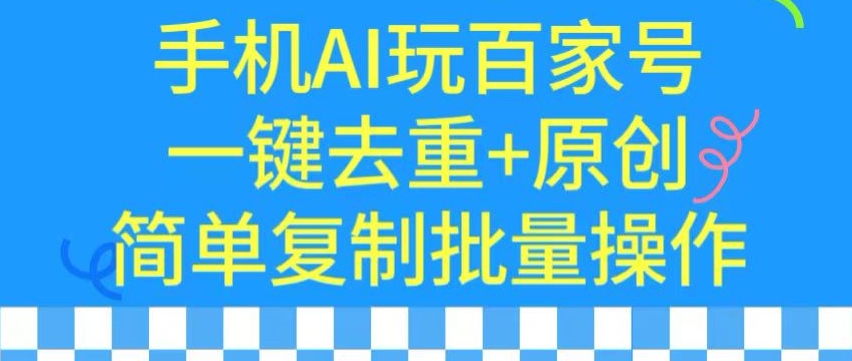 用手机AI玩百家号，一键去重+原创，简单复制批量操作【揭秘】-创业资源网