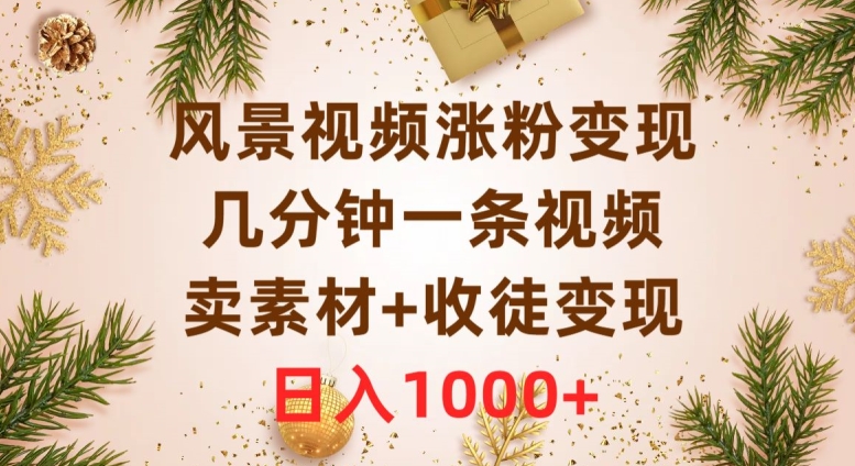 风景视频涨粉变现，几分钟一条视频，卖素材+收徒变现，日入1000+-暖阳网-优质付费教程和创业项目大全-创业资源网