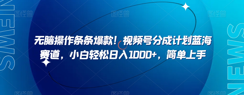 无脑操作条条爆款！视频号分成计划蓝海赛道，小白轻松日入1000+，简单上手-暖阳网-优质付费教程和创业项目大全-创业资源网