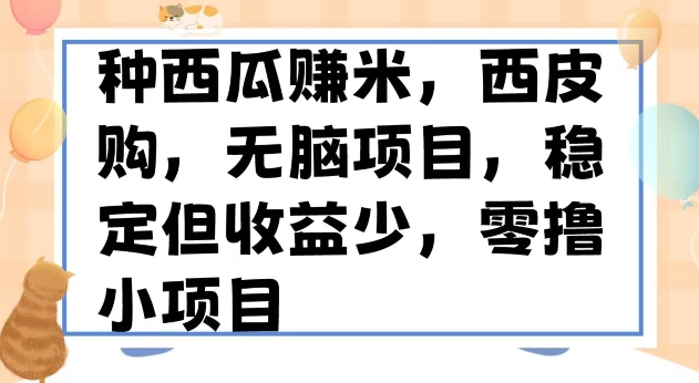 种西瓜赚米，西皮购稳定长久零撸小项目-暖阳网-优质付费教程和创业项目大全-创业资源网