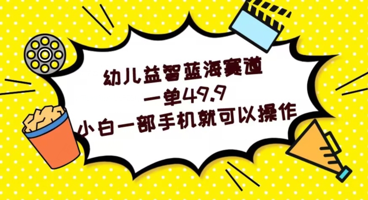 幼儿益智蓝海赛道，一单49.9，小白一部手机就可以操作-暖阳网-优质付费教程和创业项目大全-创业资源网