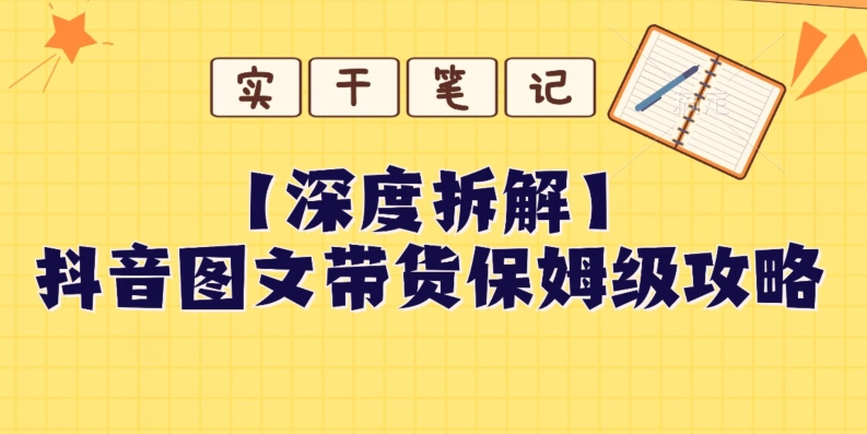 【深度拆解】抖音图文带货保姆级攻略，时间成本很低，每天做6张图-暖阳网-优质付费教程和创业项目大全-创业资源网