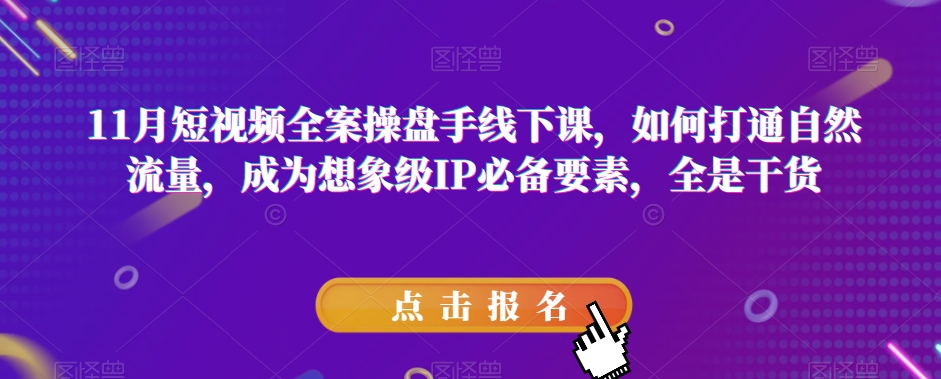 11月短视频全案操盘手线下课，如何打通自然流量，成为想象级IP必备要素，全是干货-暖阳网-优质付费教程和创业项目大全-创业资源网