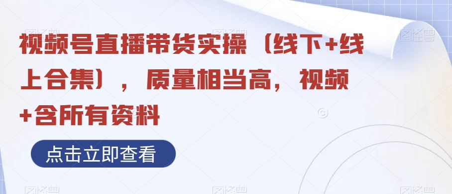 视频号直播带货实操，质量相当高，视频+含所有资料-暖阳网-优质付费教程和创业项目大全-创业资源网