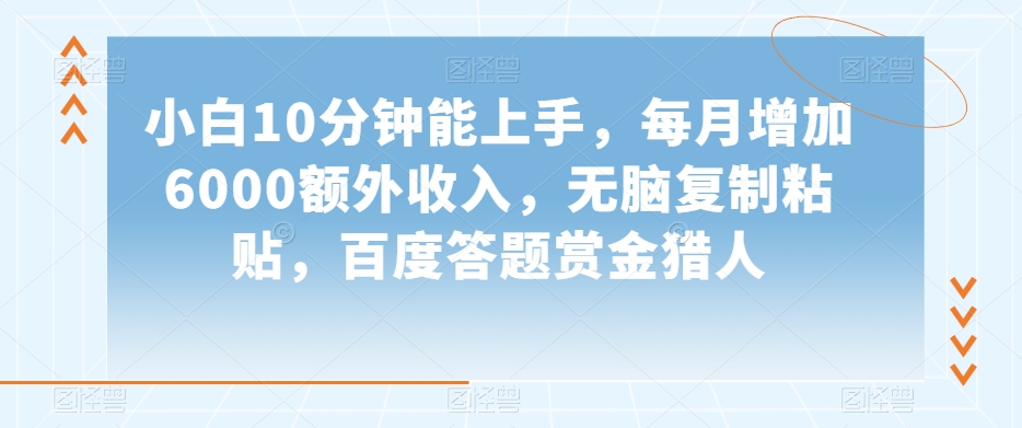 小白10分钟能上手，每月增加6000额外收入，无脑复制粘贴‌，百度答题赏金猎人【揭秘】-暖阳网-优质付费教程和创业项目大全-创业资源网