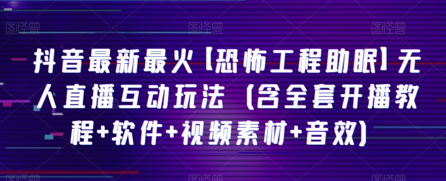抖音最新最红【可怕工程项目助睡眠】无人直播互动形式-创业资源网