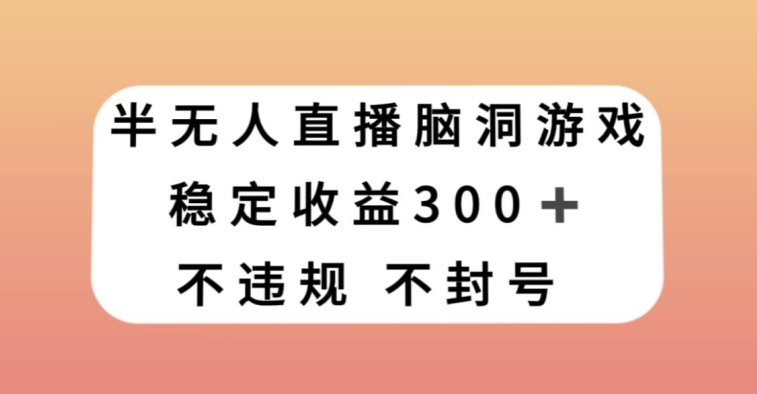 半无人直播脑洞大开游戏，每日收益300 ，跟踪服务课堂教学新手快速上手【揭密】-创业资源网