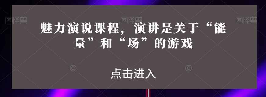 风采演说课程，演说讲的是“动能”和“场”的网络游戏-创业资源网