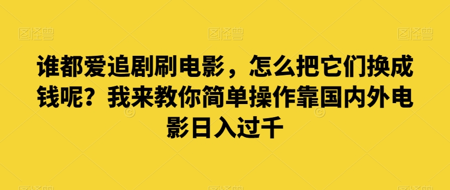 谁也爱追剧刷影片，如何把他们换为钱啊？教你一招易操作靠世界各国影片日入了千【揭密】-创业资源网