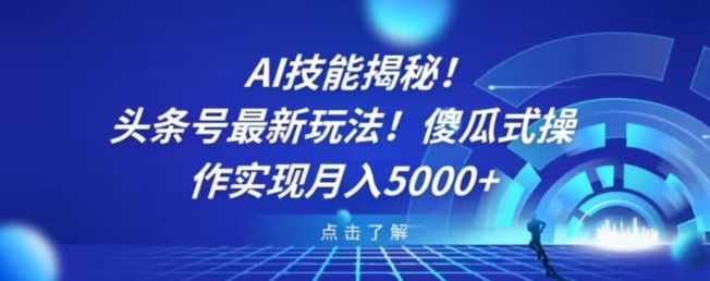 AI技能揭秘！头条号最新玩法！傻瓜式操作实现月入5000+-创业资源网