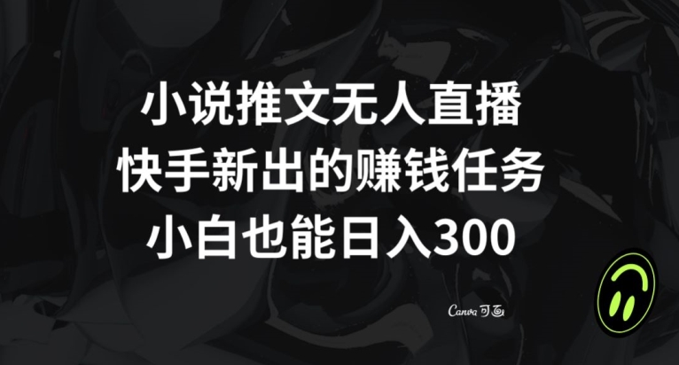 小说推文无人直播，快手新出的赚钱任务，小白也能日入300+【揭秘】-创业资源网