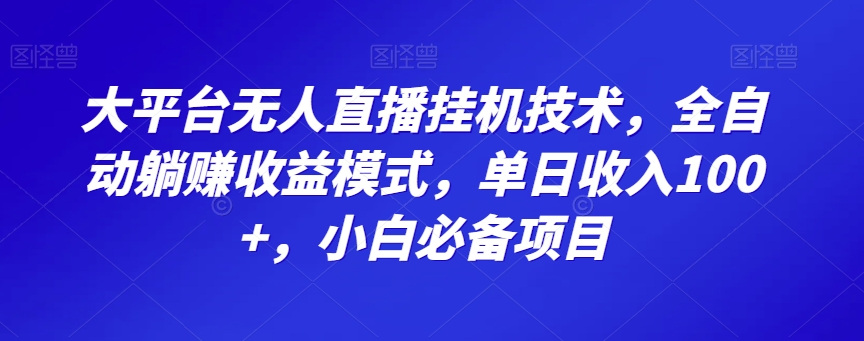 大平台无人直播挂机技术，全自动躺赚收益模式，单日收入100+，小白必备项目-创业资源网