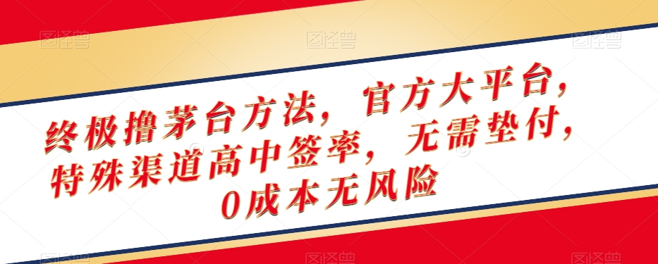 终极撸茅台方法，官方大平台，特殊渠道高中签率，无需垫付，0成本无风险【揭秘】-创业资源网