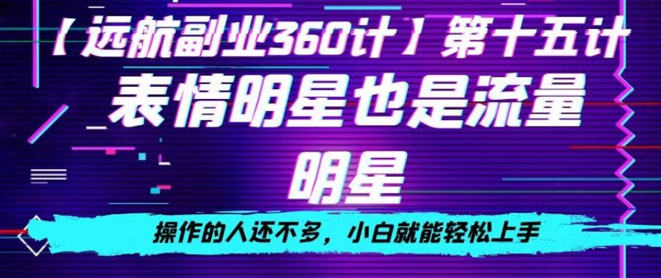 表情明星也是流量明星，操作的人还不多，小白就能轻松上手-创业资源网
